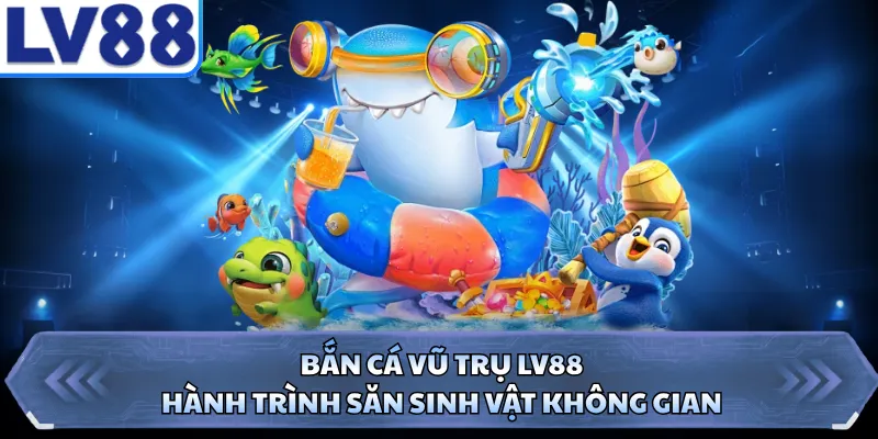 Bắn Cá Vũ Trụ LV88 - Hành Trình Săn Sinh Vật Không Gian