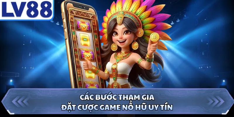 Các bước tham gia đặt cược game nổ hũ uy tín