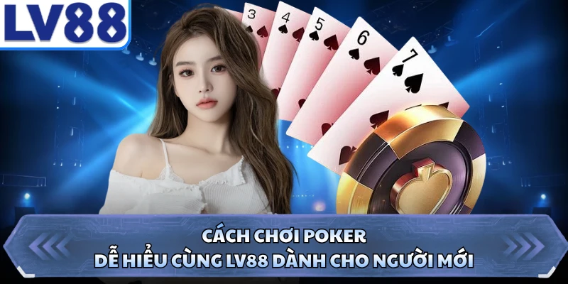 Cách Chơi Poker - Dễ Hiểu Cùng LV88 Dành Cho Người Mới