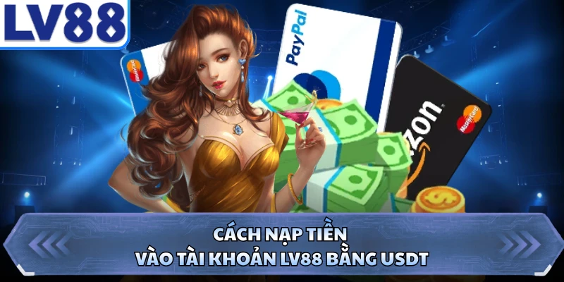 Cách nạp tiền vào tài khoản LV88 bằng USDT