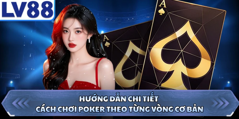 Hướng dẫn chi tiết cách chơi Poker theo từng vòng cơ bản