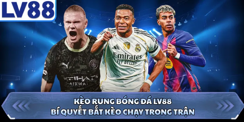 Kèo Rung Bóng Đá LV88 - Bí Quyết Bắt Kèo Chạy Trong Trận