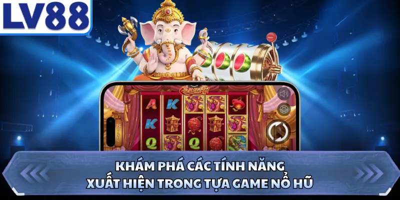 Khám phá các tính năng xuất hiện trong tựa game nổ hũ