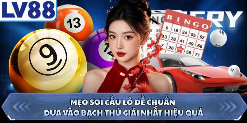 Mẹo soi cầu lô đề chuẩn dựa vào bạch thủ giải nhất hiệu quả