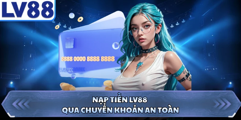 Nạp tiền LV88 qua chuyển khoản an toàn