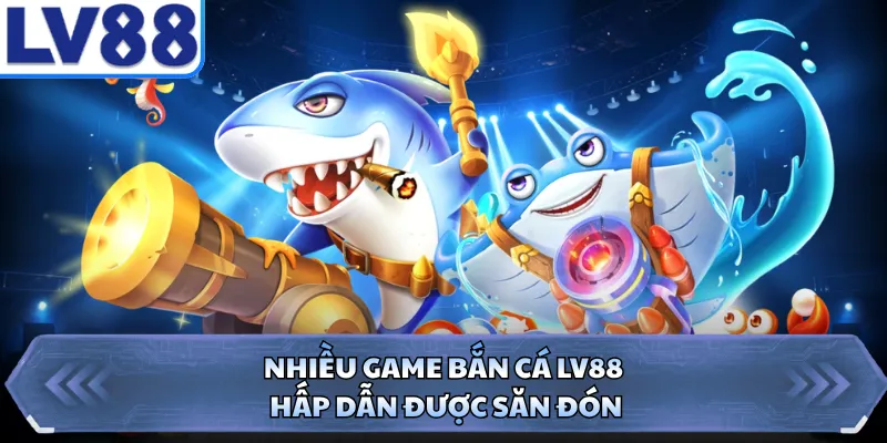 Nhiều game bắn cá LV88 hấp dẫn được săn đón