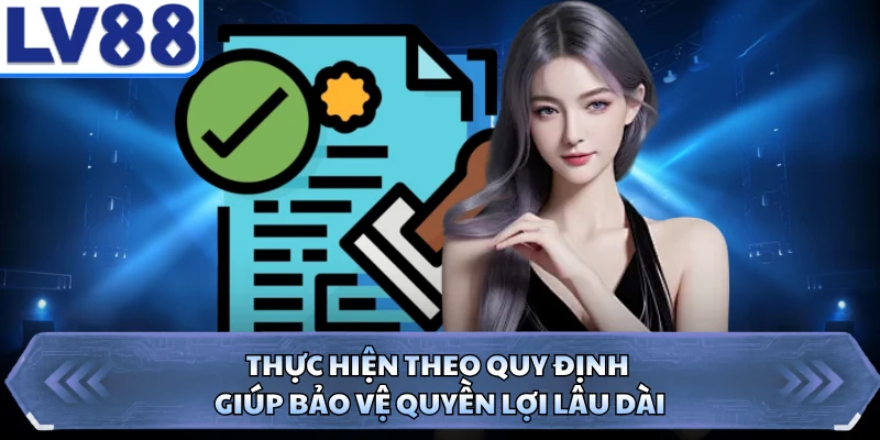 Thực hiện theo quy định giúp bảo vệ quyền lợi lâu dài