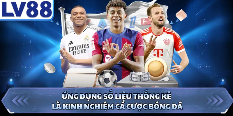 Ứng dụng số liệu thống kê là kinh nghiệm cá cược bóng đá